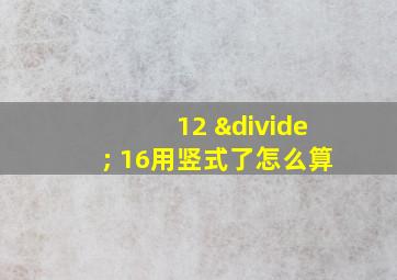 12 ÷ 16用竖式了怎么算